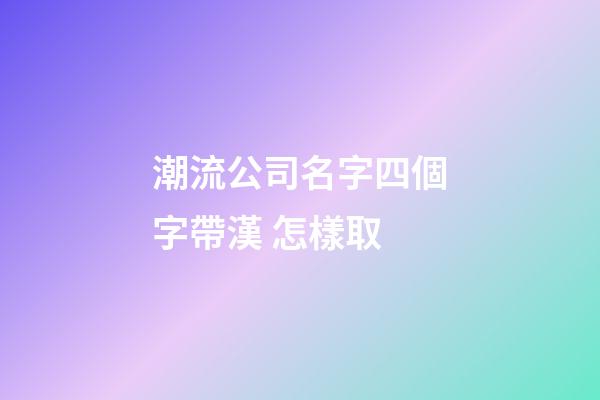 潮流公司名字四個字帶漢 怎樣取-第1張-公司起名-玄機(jī)派